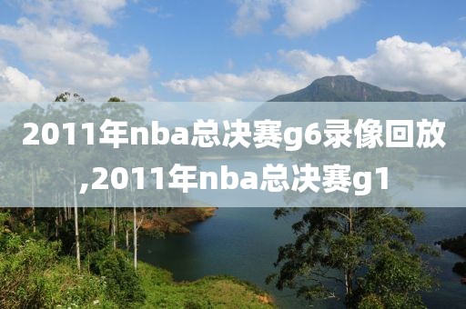 2011年nba总决赛g6录像回放,2011年nba总决赛g1