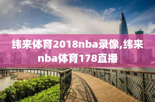 纬来体育2018nba录像,纬来nba体育178直播