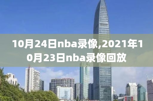 10月24日nba录像,2021年10月23日nba录像回放
