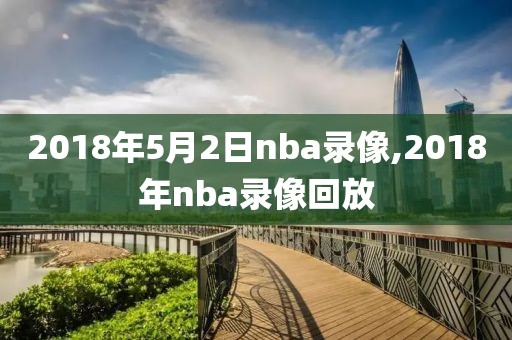 2018年5月2日nba录像,2018年nba录像回放