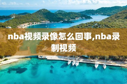 nba视频录像怎么回事,nba录制视频