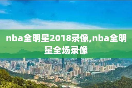 nba全明星2018录像,nba全明星全场录像