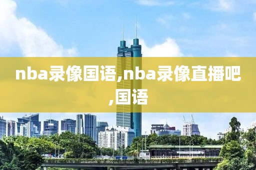 nba录像国语,nba录像直播吧,国语