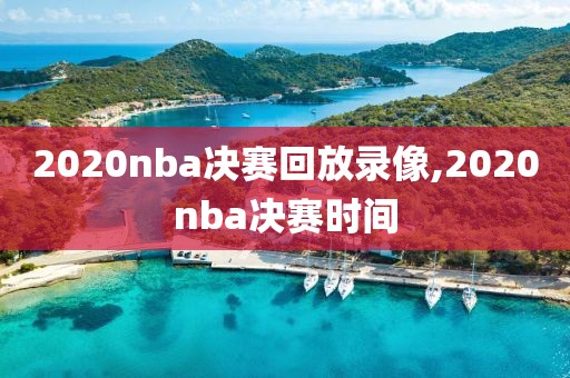 2020nba决赛回放录像,2020nba决赛时间