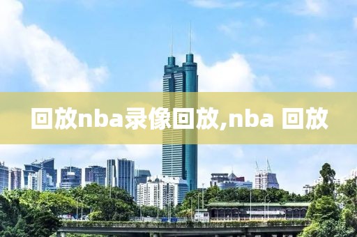 回放nba录像回放,nba 回放