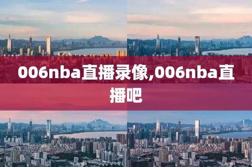 006nba直播录像,006nba直播吧