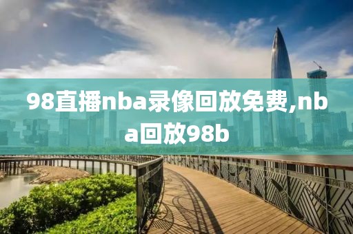 98直播nba录像回放免费,nba回放98b