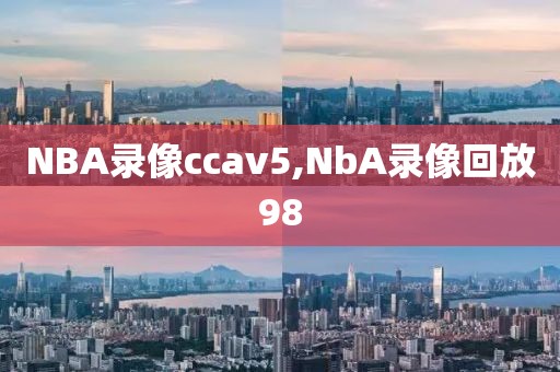 NBA录像ccav5,NbA录像回放98