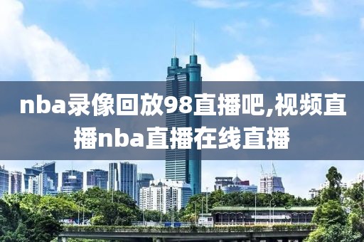 nba录像回放98直播吧,视频直播nba直播在线直播