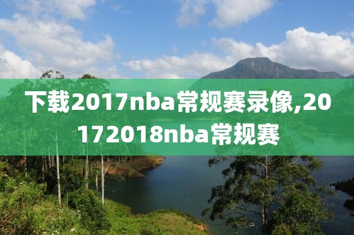 下载2017nba常规赛录像,20172018nba常规赛