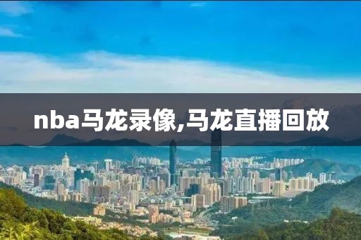 nba马龙录像,马龙直播回放