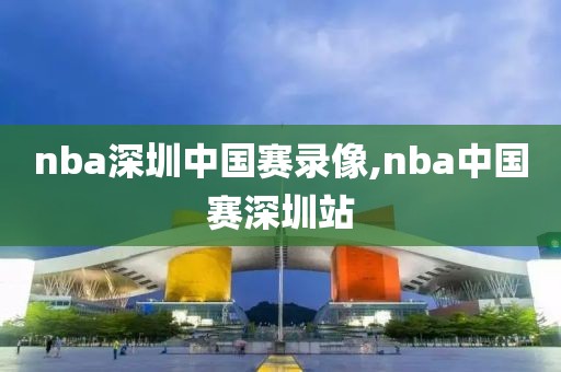 nba深圳中国赛录像,nba中国赛深圳站