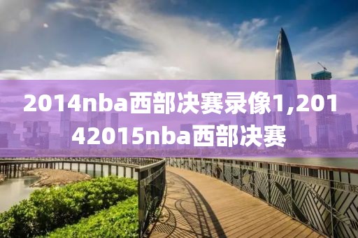 2014nba西部决赛录像1,20142015nba西部决赛