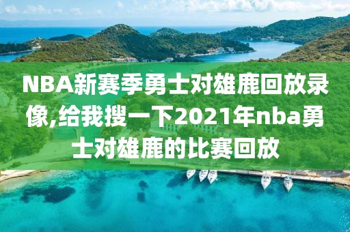 NBA新赛季勇士对雄鹿回放录像,给我搜一下2021年nba勇士对雄鹿的比赛回放