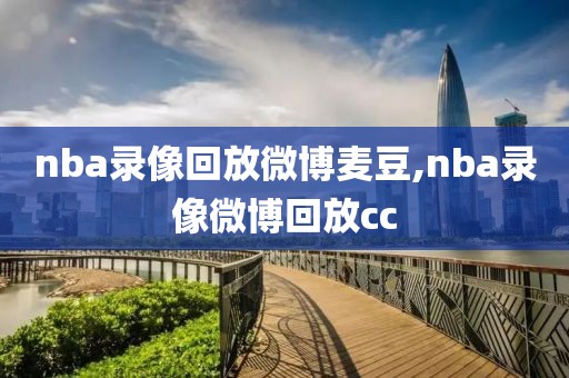 nba录像回放微博麦豆,nba录像微博回放cc