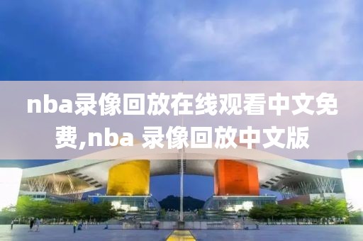 nba录像回放在线观看中文免费,nba 录像回放中文版