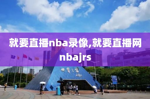 就要直播nba录像,就要直播网nbajrs