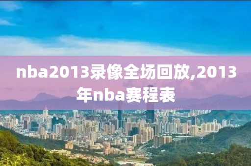 nba2013录像全场回放,2013年nba赛程表
