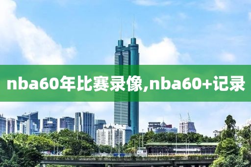 nba60年比赛录像,nba60+记录