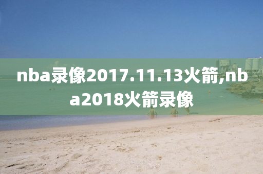 nba录像2017.11.13火箭,nba2018火箭录像