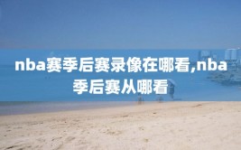 nba赛季后赛录像在哪看,nba季后赛从哪看