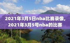2021年3月5日nba比赛录像,2021年3月5号nba的比赛