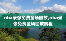 nba录像免费全场回放,nba录像免费全场回放赛程