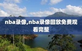 nba录像,nba录像回放免费观看完整