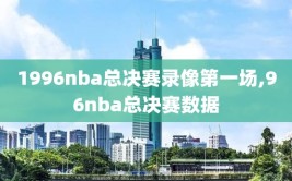1996nba总决赛录像第一场,96nba总决赛数据