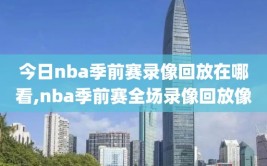 今日nba季前赛录像回放在哪看,nba季前赛全场录像回放像