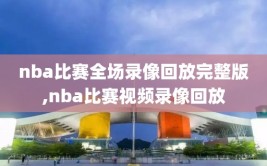 nba比赛全场录像回放完整版,nba比赛视频录像回放
