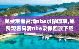 免费观看高清nba录像回放,免费观看高清nba录像回放下载
