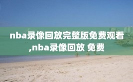 nba录像回放完整版免费观看,nba录像回放 免费