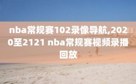 nba常规赛102录像导航,2020至2121 nba常规赛视频录播回放