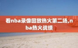 看nba录像回放热火第二场,nba热火战绩