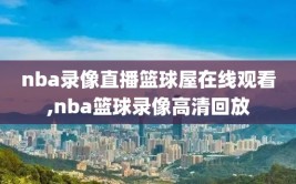 nba录像直播篮球屋在线观看,nba篮球录像高清回放