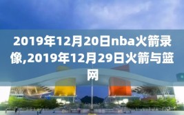 2019年12月20日nba火箭录像,2019年12月29日火箭与篮网