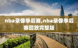 nba录像季后赛,nba录像季后赛回放完整版