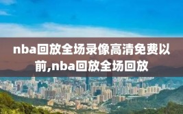 nba回放全场录像高清免费以前,nba回放全场回放