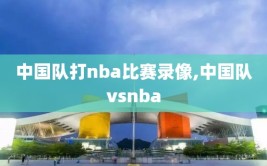 中国队打nba比赛录像,中国队vsnba