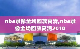 nba录像全场回放高清,nba录像全场回放高清2010
