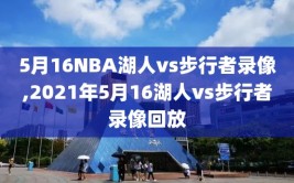 5月16NBA湖人vs步行者录像,2021年5月16湖人vs步行者录像回放