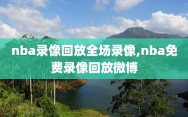 nba录像回放全场录像,nba免费录像回放微博