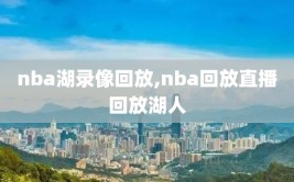 nba湖录像回放,nba回放直播回放湖人