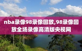 nba录像98录像回放,98录像回放全场录像高清版央视网