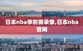 日本nba季前赛录像,日本nba官网