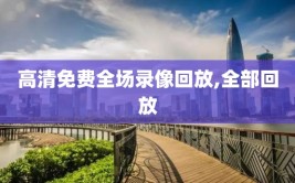高清免费全场录像回放,全部回放