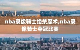 nba录像骑士绝杀魔术,nba录像骑士夺冠比赛