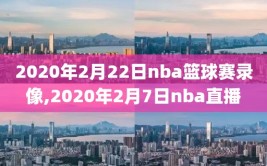 2020年2月22日nba篮球赛录像,2020年2月7日nba直播