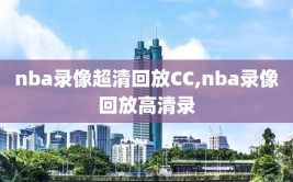 nba录像超清回放CC,nba录像回放高清录